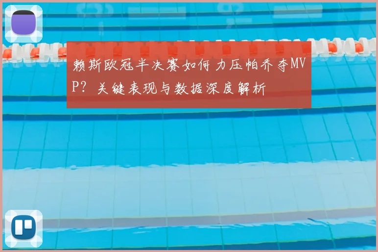 赖斯欧冠半决赛如何力压帕乔夺MVP？关键表现与数据深度解析