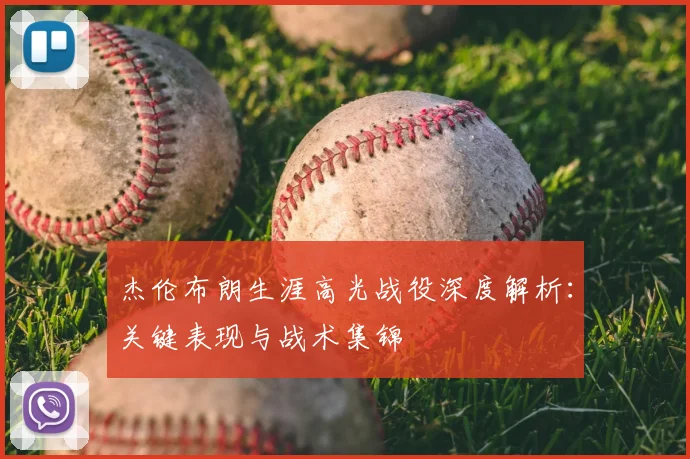 杰伦布朗生涯高光战役深度解析:关键表现与战术集锦
