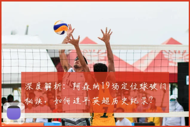 深度解析：阿森纳19场定位球破门秘诀，如何追平英超历史纪录？