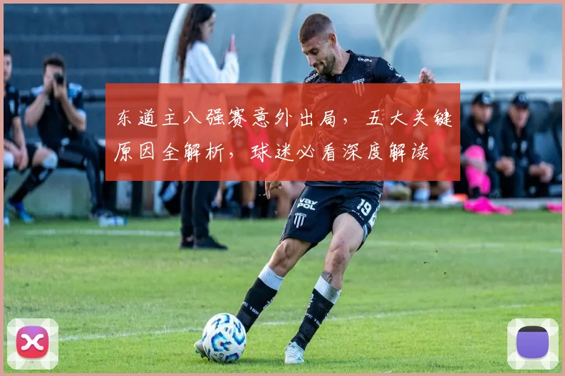 东道主八强赛意外出局,五大关键原因全解析,球迷必看深度解读
