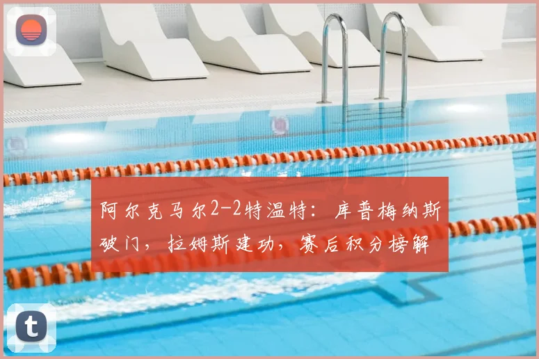 阿尔克马尔2-2特温特：库普梅纳斯破门，拉姆斯建功，赛后积分榜解析