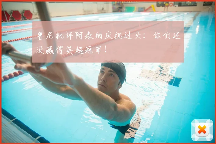 鲁尼批评阿森纳庆祝过头:你们还没赢得英超冠军!
