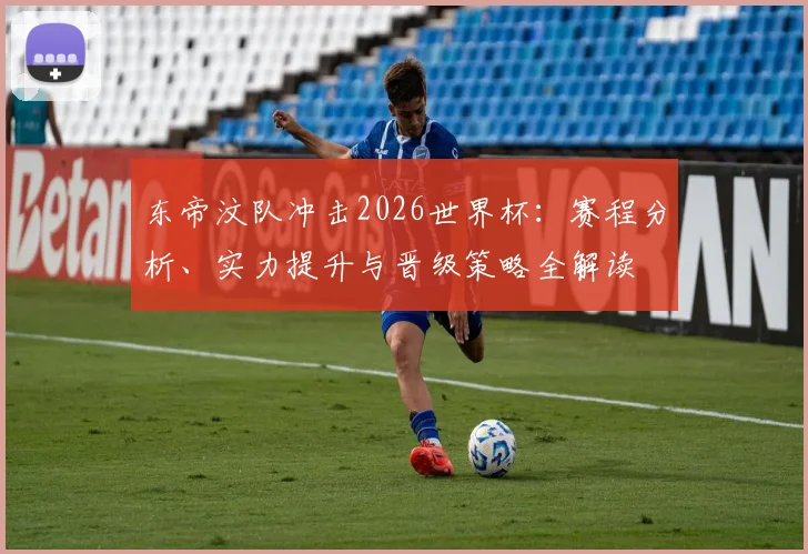 东帝汶队冲击2026世界杯：赛程分析、实力提升与晋级策略全解读