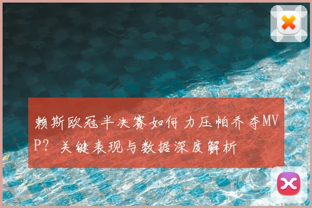 赖斯欧冠半决赛如何力压帕乔夺MVP?关键表现与数据深度解析